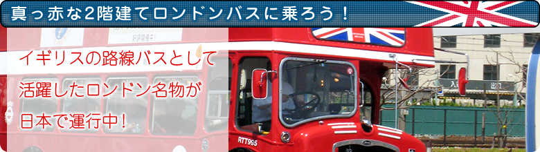 【真っ赤な2階建てロンドンバスに乗ろう！】イギリスの路線バスとして活躍したロンドン名物が日本で運行中！